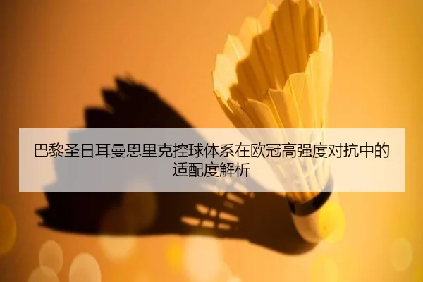 巴黎圣日耳曼恩里克控球体系在欧冠高强度对抗中的适配度解析