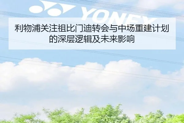 利物浦关注祖比门迪转会与中场重建计划的深层逻辑及未来影响