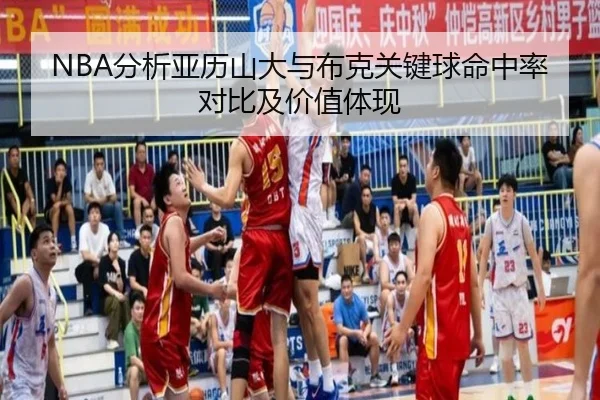 NBA分析亚历山大与布克关键球命中率对比及价值体现