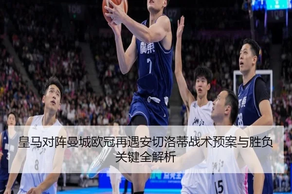 皇马对阵曼城欧冠再遇安切洛蒂战术预案与胜负关键全解析