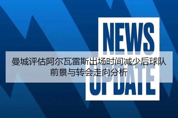 曼城评估阿尔瓦雷斯出场时间减少后球队前景与转会走向分析