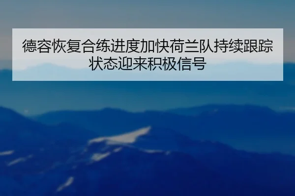 德容恢复合练进度加快荷兰队持续跟踪状态迎来积极信号